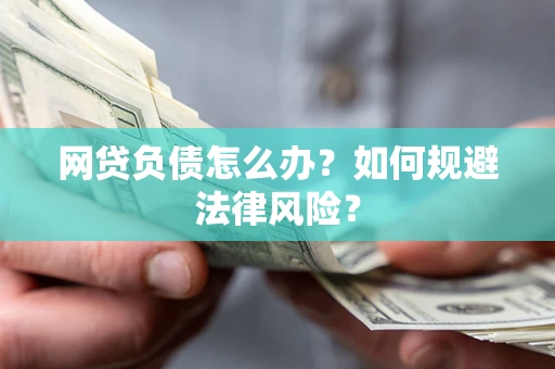 武汉网贷负债怎么办？如何规避法律风险？