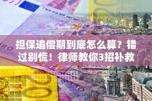 武汉担保追偿期到底怎么算？错过别慌！律师教你3招补救