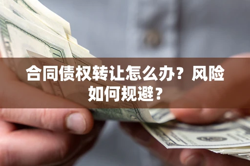 武汉合同债权转让怎么办？风险如何规避？