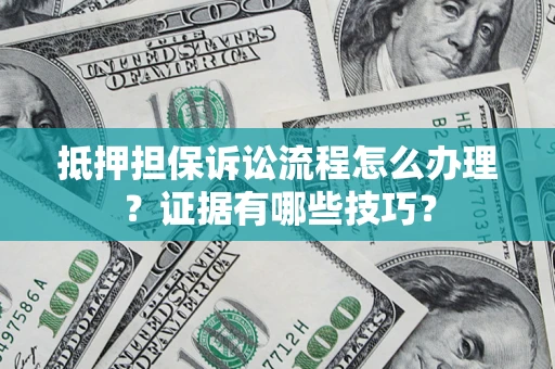 武汉抵押担保诉讼流程怎么办理？证据有哪些技巧？