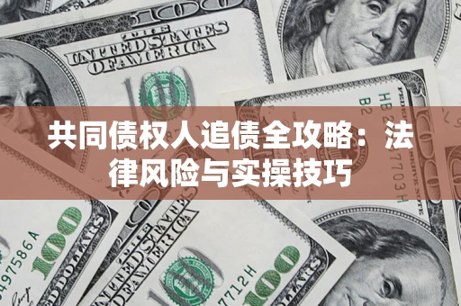 武汉共同债权人追债全攻略：法律风险与实操技巧