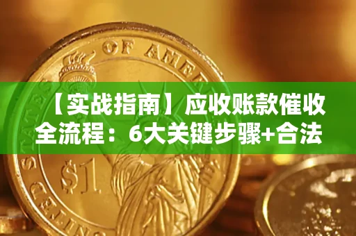 武汉【实战指南】应收账款催收全流程：6大关键步骤+合法回款技巧