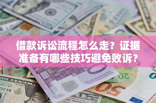 武汉借款诉讼流程怎么走？证据准备有哪些技巧避免败诉？