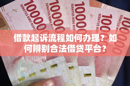 武汉借款起诉流程如何办理？如何辨别合法借贷平台？