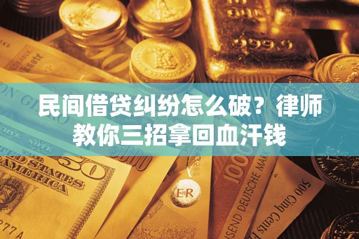 武汉民间借贷纠纷怎么破？律师教你三招拿回血汗钱