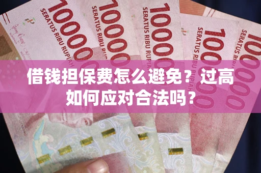 武汉借钱担保费怎么避免？过高如何应对合法吗？