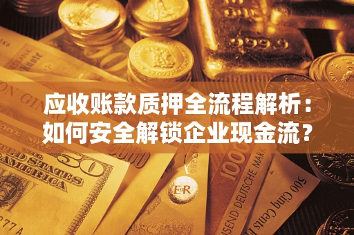 武汉应收账款质押全流程解析：如何安全解锁企业现金流？
