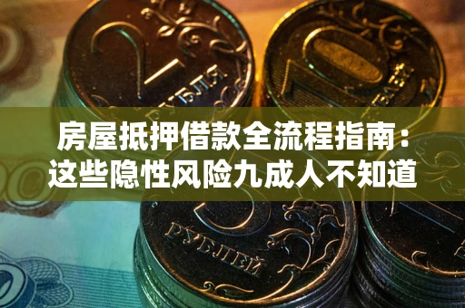 武汉房屋抵押借款全流程指南：这些隐性风险九成人不知道