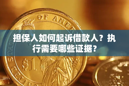 武汉担保人如何起诉借款人？执行需要哪些证据？