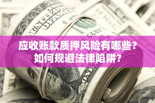 武汉应收账款质押风险有哪些？如何规避法律陷阱？