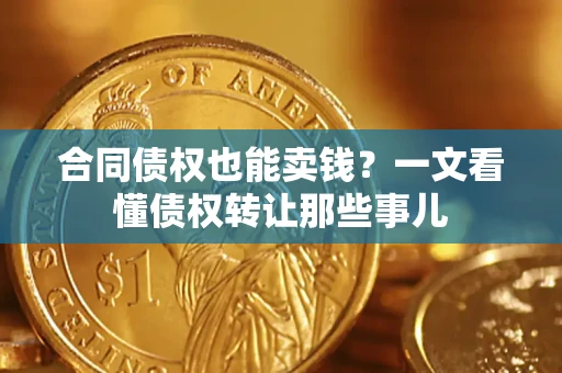 武汉合同债权也能卖钱？一文看懂债权转让那些事儿