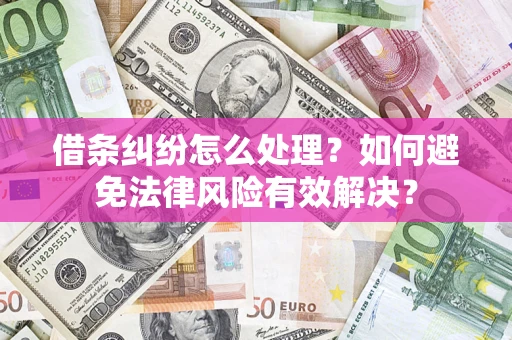 武汉借条纠纷怎么处理？如何避免法律风险有效解决？