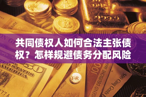 武汉共同债权人如何合法主张债权？怎样规避债务分配风险？