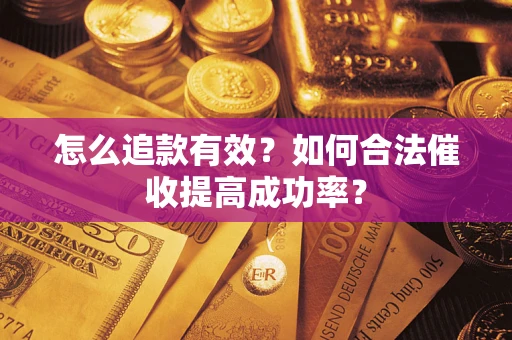 武汉怎么追款有效？如何合法催收提高成功率？