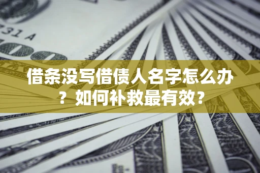 武汉借条没写借债人名字怎么办？如何补救最有效？