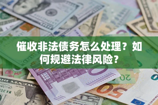 武汉催收非法债务怎么处理？如何规避法律风险？