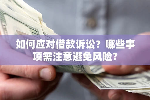 武汉如何应对借款诉讼？哪些事项需注意避免风险？
