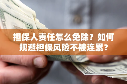 武汉担保人责任怎么免除？如何规避担保风险不被连累？