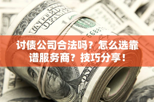 武汉讨债公司合法吗？怎么选靠谱服务商？技巧分享！