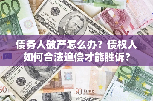 武汉债务人破产怎么办？债权人如何合法追偿才能胜诉？
