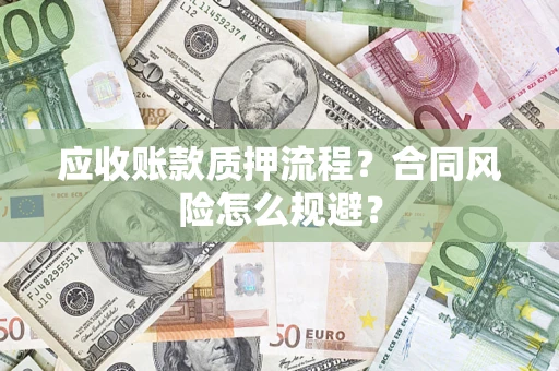 武汉应收账款质押流程？合同风险怎么规避？