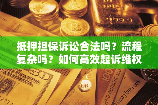 武汉抵押担保诉讼合法吗？流程复杂吗？如何高效起诉维权？
