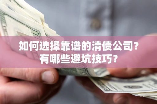 武汉如何选择靠谱的清债公司？有哪些避坑技巧？