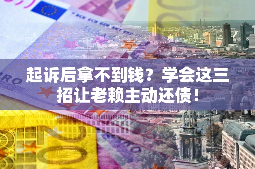武汉起诉后拿不到钱？学会这三招让老赖主动还债！