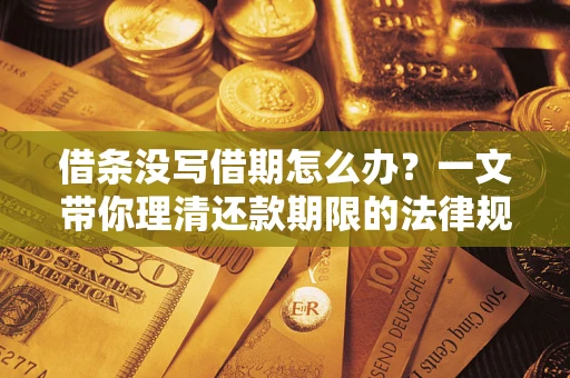 武汉借条没写借期怎么办？一文带你理清还款期限的法律规则