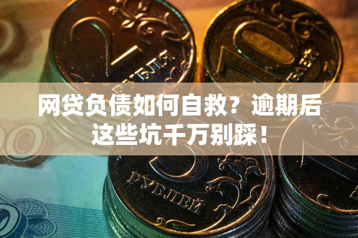 武汉网贷负债如何自救？逾期后这些坑千万别踩！
