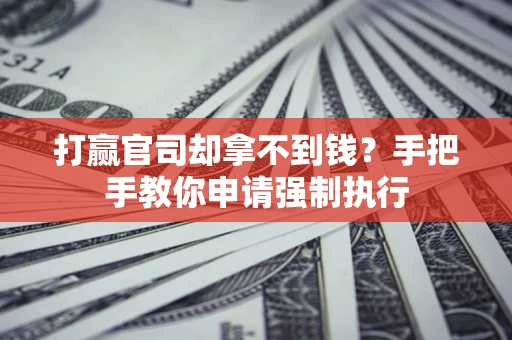 武汉打赢官司却拿不到钱？手把手教你申请强制执行