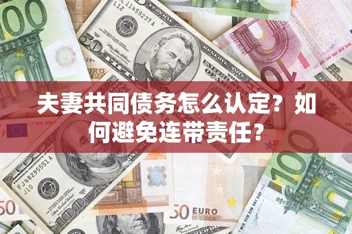 武汉夫妻共同债务怎么认定？如何避免连带责任？