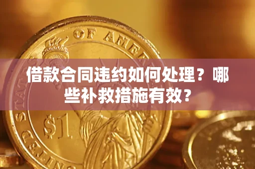 武汉借款合同违约如何处理？哪些补救措施有效？
