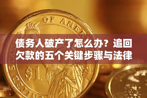武汉债务人破产了怎么办？追回欠款的五个关键步骤与法律策略