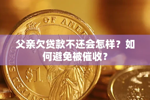 武汉父亲欠贷款不还会怎样？如何避免被催收？
