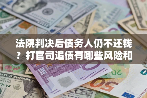武汉法院判决后债务人仍不还钱？打官司追债有哪些风险和技巧？