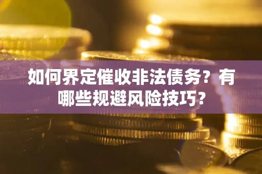 武汉如何界定催收非法债务？有哪些规避风险技巧？
