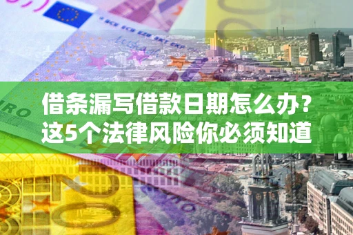 武汉借条漏写借款日期怎么办？这5个法律风险你必须知道