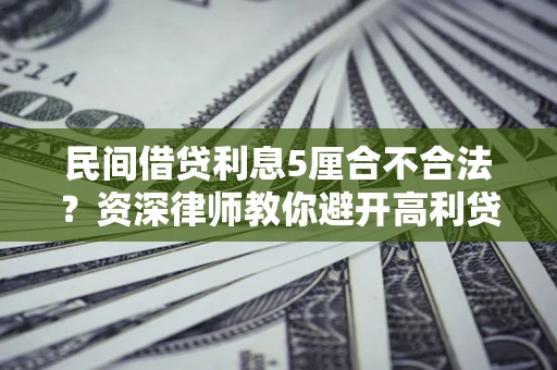 武汉民间借贷利息5厘合不合法？资深律师教你避开高利贷陷阱