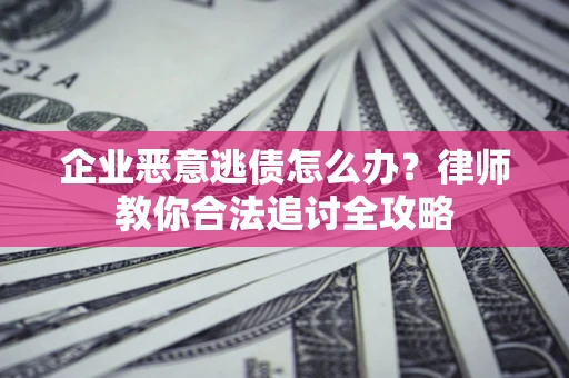 武汉企业恶意逃债怎么办？律师教你合法追讨全攻略