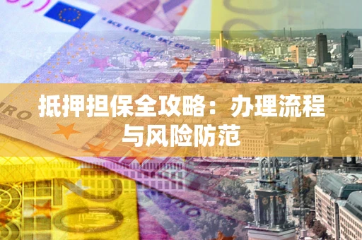 武汉抵押担保全攻略：办理流程与风险防范