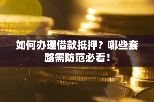 武汉如何办理借款抵押？哪些套路需防范必看！