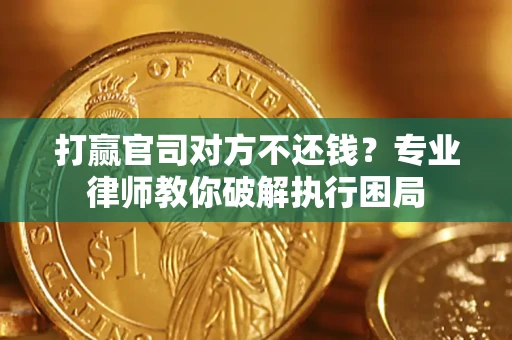 武汉打赢官司对方不还钱？专业律师教你破解执行困局