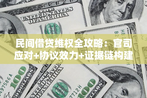 武汉民间借贷维权全攻略：官司应对+协议效力+证据链构建指南