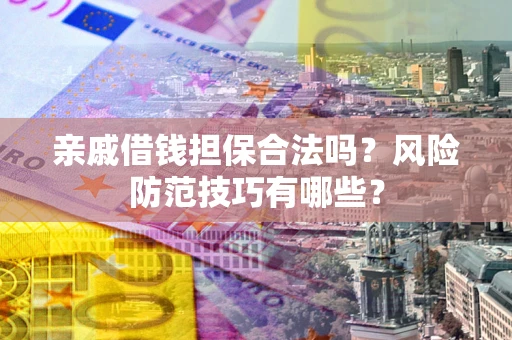 武汉亲戚借钱担保合法吗？风险防范技巧有哪些？