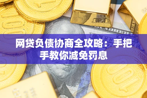武汉网贷负债协商全攻略：手把手教你减免罚息