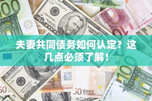 武汉夫妻共同债务如何认定？这几点必须了解！