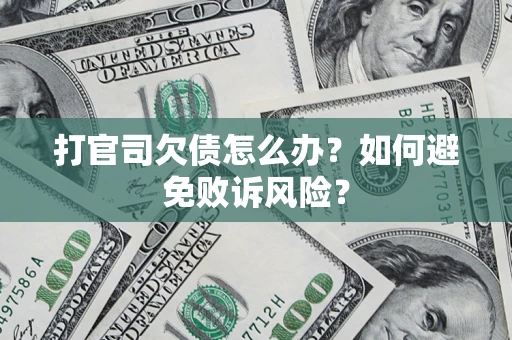 武汉打官司欠债怎么办？如何避免败诉风险？