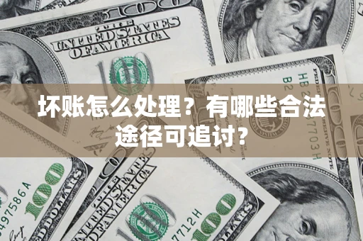 武汉坏账怎么处理？有哪些合法途径可追讨？