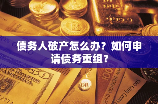 武汉债务人破产怎么办？如何申请债务重组？